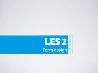 IAD Q3 DT • Les 2
            Form design
 LES 2
 