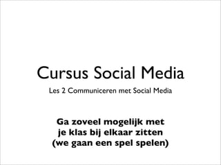 Cursus Social Media
Les 2 Communiceren met Social Media
Ga zoveel mogelijk met
je klas bij elkaar zitten
(we gaan een spel spelen)
 