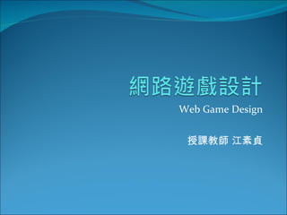 Web Game Design 授課教師 江素貞 