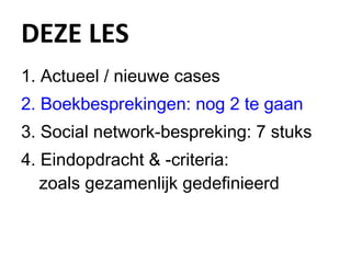 DEZE LES Actueel / nieuwe cases Boekbesprekingen: nog 2 te gaan  Social network-bespreking: 7 stuks Eindopdracht & -criteria:  zoals gezamenlijk gedefinieerd 
