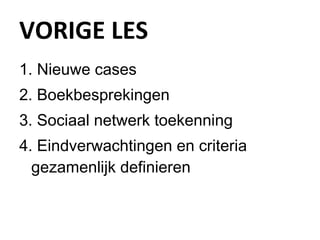 VORIGE LES Nieuwe cases Boekbesprekingen Sociaal netwerk toekenning Eindverwachtingen en criteria gezamenlijk definieren 