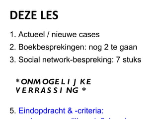 DEZE LES Actueel / nieuwe cases Boekbesprekingen: nog 2 te gaan  Social network-bespreking: 7 stuks * ONMOGELIJKE VERRASSING * Eindopdracht & -criteria:  zoals gezamenlijk gedefinieerd 