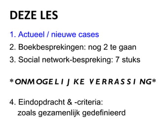 DEZE LES Actueel / nieuwe cases Boekbesprekingen: nog 2 te gaan  Social network-bespreking: 7 stuks * ONMOGELIJKE VERRASSING* 4. Eindopdracht & -criteria:  zoals gezamenlijk gedefinieerd 