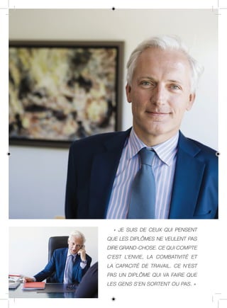 « JE SUIS DE CEUX QUI PENSENT
QUE LES DIPLÔMES NE VEULENT PAS
DIRE GRAND‑CHOSE. CE QUI COMPTE
C’EST L’ENVIE, LA COMBATIVITÉ ET
LA CAPACITÉ DE TRAVAIL. CE N’EST
PAS UN DIPLÔME QUI VA FAIRE QUE
LES GENS S’EN SORTENT OU PAS. »
 
