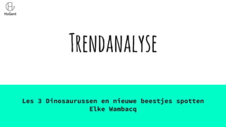Trendanalyse
Les 3 Dinosaurussen en nieuwe beestjes spotten
Elke Wambacq
 