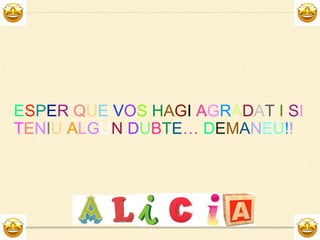 ESPER QUE VOS HAGI AGRADAT I SI
TENIU ALGUN DUBTE… DEMA EU!!
 