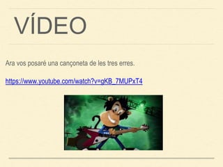 Ara vos posaré una cançoneta de les tres erres.
https://www.youtube.com/watch?v=gKB_7MUPxT4
VÍDEO
 