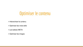Optimiser le contenu
> Hiérarchiser le contenu
> Optimiser les mots-clefs
> Les balises META
> Optimiser les images
 