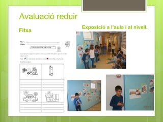 Avaluació reduir
Exposició a l’aula i al nivell.
Fitxa
 