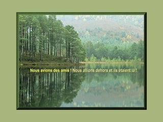 Nous avions des amis !   Nous allions dehors et ils étaient là !   