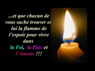 ...et que chacun de vous sache trouver en lui la flamme de l’espoir pour vivre dans  la Foi ,  la Paix  et  l’Amour  !!! 