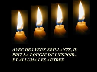 AVEC DES YEUX BRILLANTS, IL PRIT LA BOUGIE DE L’ESPOIR... ET ALLUMA LES AUTRES . 