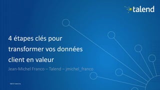 1
©2015 Talend Inc.
4 étapes clés pour
transformer vos données
client en valeur
Jean-Michel Franco – Talend – jmichel_franco
 