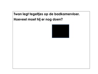 Twan legt tegeltjes op de badkamervloer.
Hoeveel moet hij er nog doen?
 