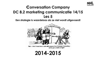 conversation Company
DC 8.2 marketing communicatie 14/15
Les 5
Een strategie is waardeloos als ze niet wordt uitgevoerd!
2014-2015
 
