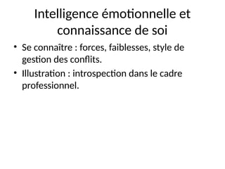 Intelligence émotionnelle et
connaissance de soi
• Se connaître : forces, faiblesses, style de
gestion des conflits.
• Illustration : introspection dans le cadre
professionnel.
 