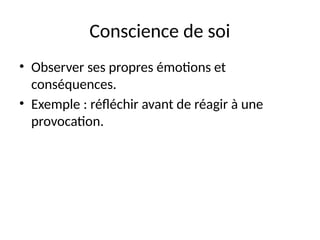 Conscience de soi
• Observer ses propres émotions et
conséquences.
• Exemple : réfléchir avant de réagir à une
provocation.
 