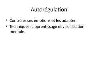 Autorégulation
• Contrôler ses émotions et les adapter.
• Techniques : apprentissage et visualisation
mentale.
 