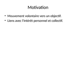Motivation
• Mouvement volontaire vers un objectif.
• Liens avec l'intérêt personnel et collectif.
 