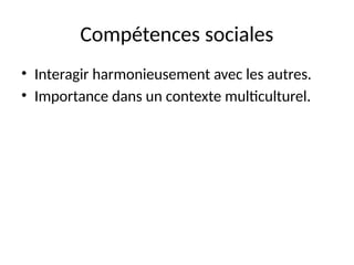 Compétences sociales
• Interagir harmonieusement avec les autres.
• Importance dans un contexte multiculturel.
 
