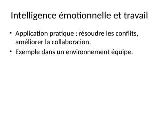 Intelligence émotionnelle et travail
• Application pratique : résoudre les conflits,
améliorer la collaboration.
• Exemple dans un environnement équipe.
 