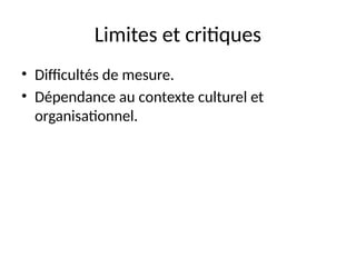 Limites et critiques
• Difficultés de mesure.
• Dépendance au contexte culturel et
organisationnel.
 
