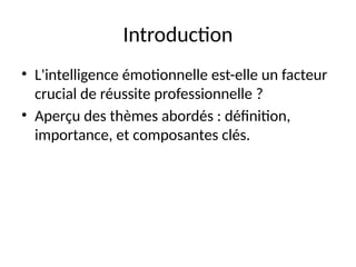Introduction
• L'intelligence émotionnelle est-elle un facteur
crucial de réussite professionnelle ?
• Aperçu des thèmes abordés : définition,
importance, et composantes clés.
 