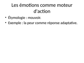 Les émotions comme moteur
d'action
• Étymologie : mouvoir.
• Exemple : la peur comme réponse adaptative.
 