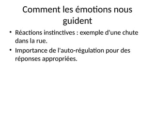 Comment les émotions nous
guident
• Réactions instinctives : exemple d'une chute
dans la rue.
• Importance de l'auto-régulation pour des
réponses appropriées.
 