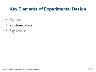Key Elements of Experimental Design
• Control
• Randomization
• Replication
© 2012 Pearson Education, Inc. All rights reserved. 43 of 61
 