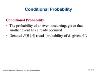 Conditional Probability
Conditional Probability
• The probability of an event occurring, given that
another event has already occurred
• Denoted P(B | A) (read “probability of B, given A”)
© 2012 Pearson Education, Inc. All rights reserved. 36 of 88
 