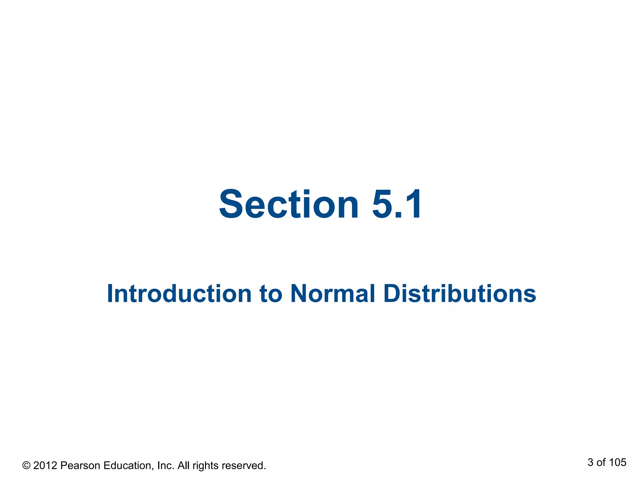 Section 5.1
Introduction to Normal Distributions
© 2012 Pearson Education, Inc. All rights reserved. 3 of 105
 