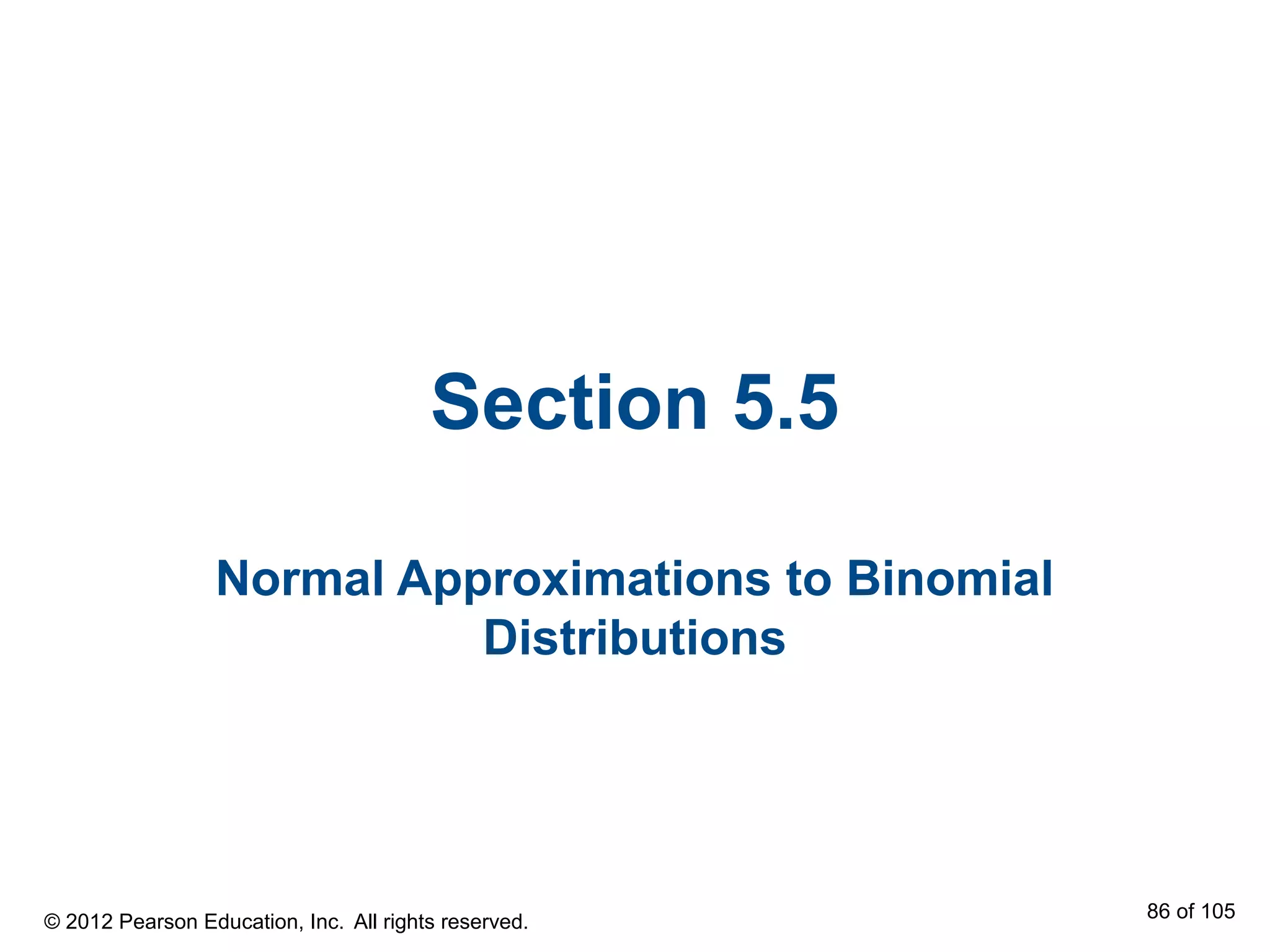 Section 5.5
Normal Approximations to Binomial
Distributions
© 2012 Pearson Education, Inc. All rights reserved. 86 of 105
 