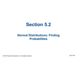 Section 5.2
Normal Distributions: Finding
Probabilities
© 2012 Pearson Education, Inc. All rights reserved. 26 of 105
 