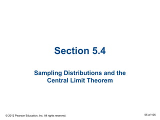 Section 5.4
Sampling Distributions and the
Central Limit Theorem
© 2012 Pearson Education, Inc. All rights reserved. 55 of 105
 