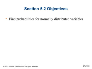 Section 5.2 Objectives
• Find probabilities for normally distributed variables
© 2012 Pearson Education, Inc. All rights reserved. 27 of 105
 