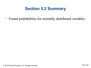 Section 5.2 Summary
• Found probabilities for normally distributed variables
© 2012 Pearson Education, Inc. All rights reserved. 40 of 105
 