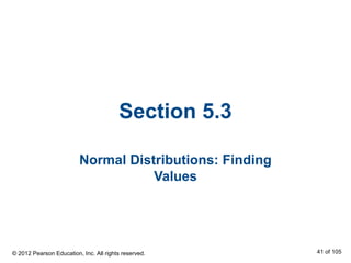 Section 5.3
Normal Distributions: Finding
Values
© 2012 Pearson Education, Inc. All rights reserved. 41 of 105
 