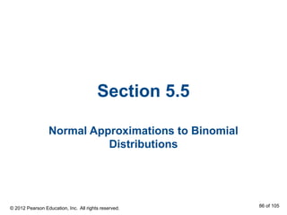 Section 5.5
Normal Approximations to Binomial
Distributions
© 2012 Pearson Education, Inc. All rights reserved. 86 of 105
 