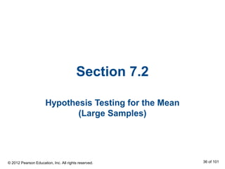 Section 7.2
Hypothesis Testing for the Mean
(Large Samples)
© 2012 Pearson Education, Inc. All rights reserved. 36 of 101
 