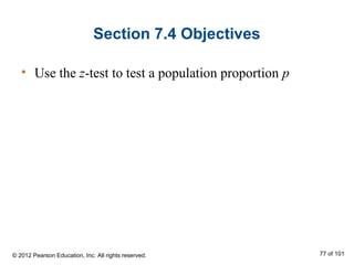 Section 7.4 Objectives
• Use the z-test to test a population proportion p
© 2012 Pearson Education, Inc. All rights reserved. 77 of 101
 