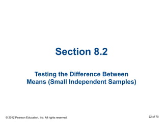 Section 8.2
Testing the Difference Between
Means (Small Independent Samples)
© 2012 Pearson Education, Inc. All rights reserved. 22 of 70
 