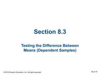 Section 8.3
Testing the Difference Between
Means (Dependent Samples)
© 2012 Pearson Education, Inc. All rights reserved. 38 of 70
 