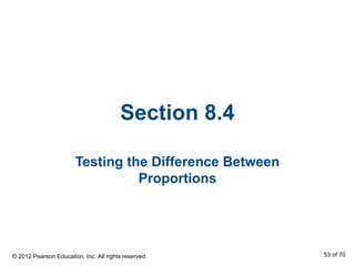 Section 8.4
Testing the Difference Between
Proportions
© 2012 Pearson Education, Inc. All rights reserved. 53 of 70
 