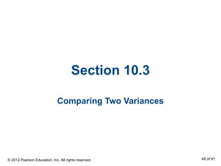 Section 10.3
Comparing Two Variances
© 2012 Pearson Education, Inc. All rights reserved. 48 of 91
 