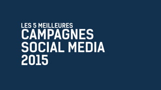 LES 5 MEILLEURES
CAMPAGNES
SOCIAL MEDIA
2015
 