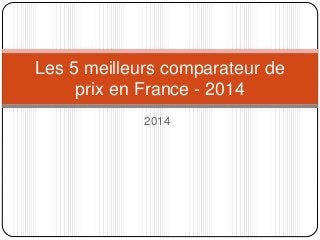 Les 5 meilleurs comparateur de 
prix en France - 2014 
2014 
 