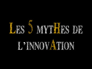 Les 5 mythes de
 l’innovation
 