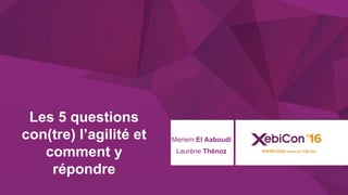 @xebiconfr #xebiconfr
Laurène Thénoz
Les 5 questions
con(tre) l’agilité et
comment y
répondre
Meriem El Aaboudi
 