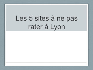 Les 5 sites à ne pas
    rater à Lyon
 